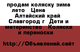 продам коляску зима лето › Цена ­ 2 500 - Алтайский край, Славгород г. Дети и материнство » Коляски и переноски   